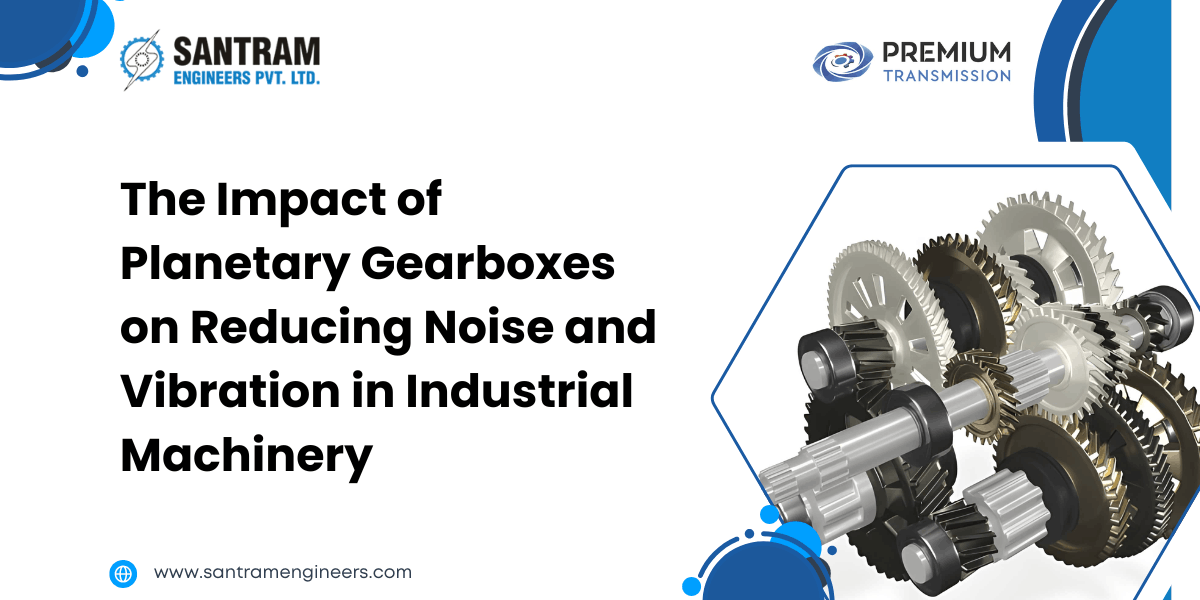 The Impact of Planetary Gearboxes on Reducing Noise and Vibration in Industrial Machinery